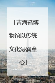 青海省博物馆以传统文化浸润童心