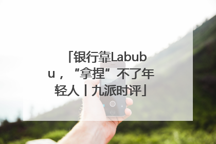 银行靠Labubu，“拿捏”不了年轻人丨九派时评