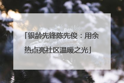 银龄先锋陈先俊：用余热点亮社区温暖之光
