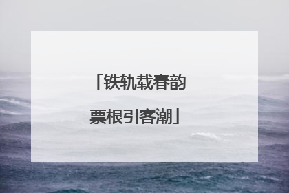 铁轨载春韵 票根引客潮