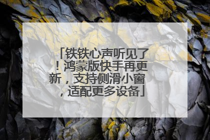 铁铁心声听见了！鸿蒙版快手再更新，支持侧滑小窗，适配更多设备