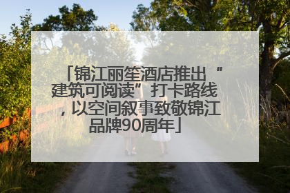 锦江丽笙酒店推出“建筑可阅读”打卡路线，以空间叙事致敬锦江品牌90周年