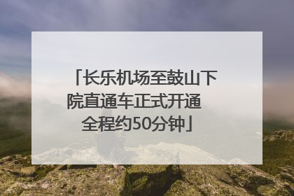 长乐机场至鼓山下院直通车正式开通 全程约50分钟