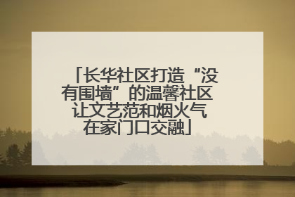 长华社区打造“没有围墙”的温馨社区 让文艺范和烟火气在家门口交融