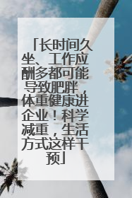 长时间久坐、工作应酬多都可能导致肥胖，体重健康进企业！科学减重，生活方式这样干预