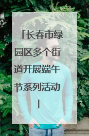 长春市绿园区多个街道开展端午节系列活动