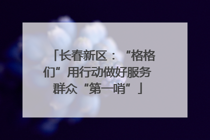 长春新区：“格格们”用行动做好服务群众“第一哨”