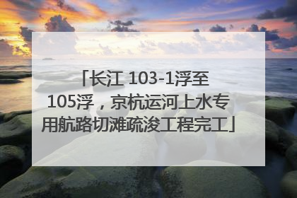 长江 103-1浮至 105浮，京杭运河上水专用航路切滩疏浚工程完工