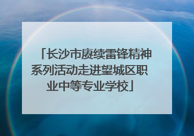 长沙市赓续雷锋精神系列活动走进望城区职业中等专业学校