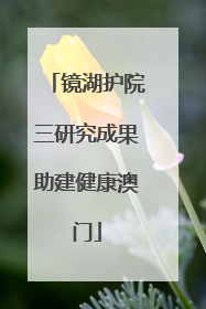 镜湖护院三研究成果助建健康澳门