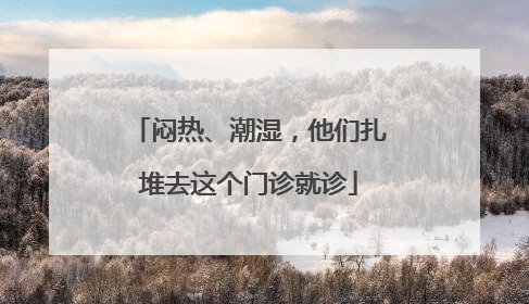 闷热、潮湿，他们扎堆去这个门诊就诊
