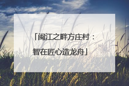 闽江之畔方庄村：智在匠心造龙舟