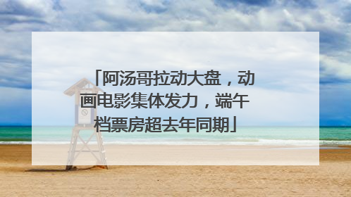 阿汤哥拉动大盘，动画电影集体发力，端午档票房超去年同期