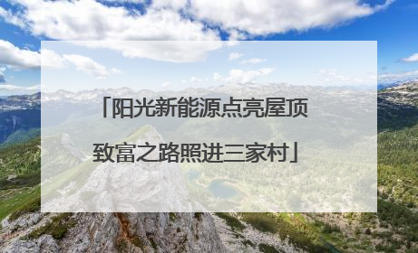阳光新能源点亮屋顶 致富之路照进三家村