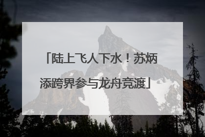 陆上飞人下水！苏炳添跨界参与龙舟竞渡