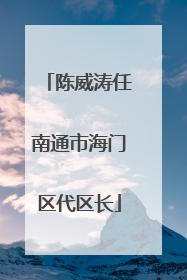 陈威涛任南通市海门区代区长