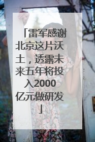 雷军感谢北京这片沃土，透露未来五年将投入2000亿元做研发