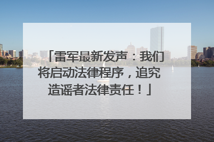 雷军最新发声：我们将启动法律程序，追究造谣者法律责任！