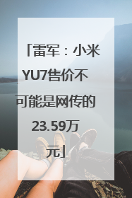 雷军：小米YU7售价不可能是网传的23.59万元