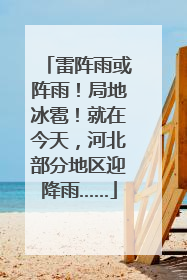 雷阵雨或阵雨！局地冰雹！就在今天，河北部分地区迎降雨……