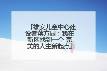 雄安儿童中心建设者蒋方园：我在新区找到一个 完美的人生新起点