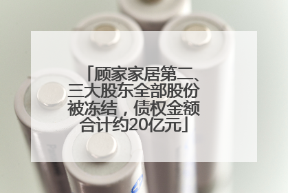 顾家家居第二、三大股东全部股份被冻结，债权金额合计约20亿元