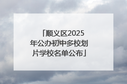 顺义区2025年公办初中多校划片学校名单公布