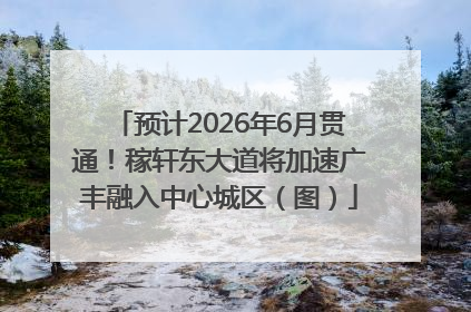 预计2026年6月贯通！稼轩东大道将加速广丰融入中心城区（图）