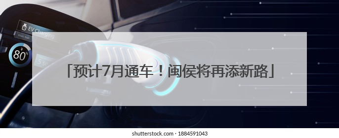 预计7月通车！闽侯将再添新路
