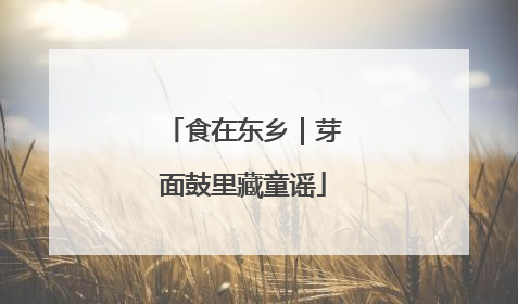 食在东乡｜芽面鼓里藏童谣