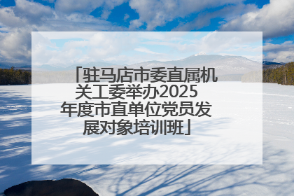 驻马店市委直属机关工委举办2025年度市直单位党员发展对象培训班
