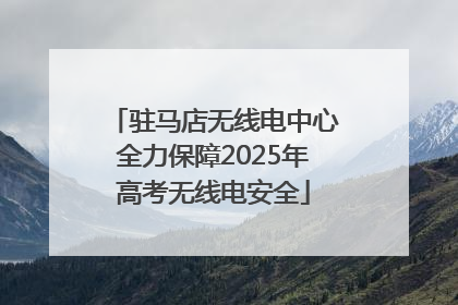 驻马店无线电中心全力保障2025年高考无线电安全