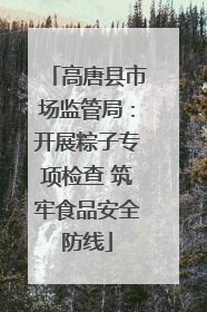 高唐县市场监管局：开展粽子专项检查 筑牢食品安全防线