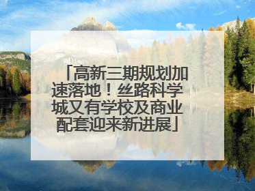 高新三期规划加速落地！丝路科学城又有学校及商业配套迎来新进展