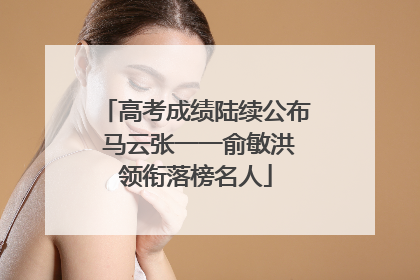 高考成绩陆续公布 马云张一一俞敏洪领衔落榜名人