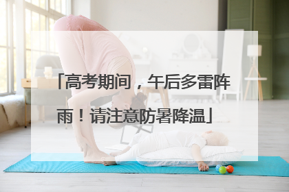 高考期间，午后多雷阵雨！请注意防暑降温
