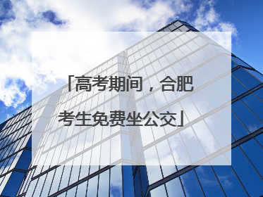 高考期间，合肥考生免费坐公交