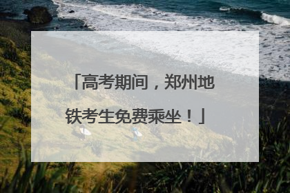 高考期间，郑州地铁考生免费乘坐！