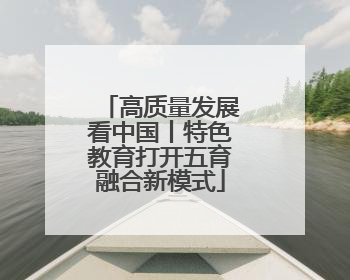 高质量发展看中国丨特色教育打开五育融合新模式