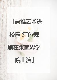 高雅艺术进校园 红色舞剧在张家界学院上演