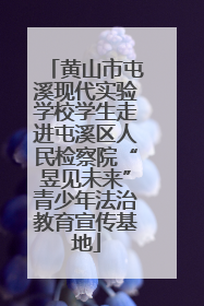 黄山市屯溪现代实验学校学生走进屯溪区人民检察院“昱见未来”青少年法治教育宣传基地