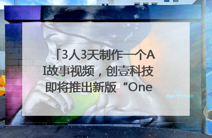 3人3天制作一个AI故事视频，创壹科技即将推出新版“OneStory”平台
