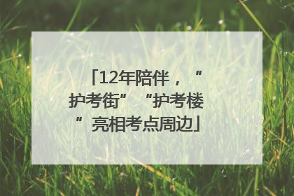12年陪伴，“护考街”“护考楼”亮相考点周边