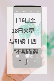 16日至18日火星与轩辕十四“不期而遇”