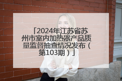 2024年江苏省苏州市室内加热器产品质量监督抽查情况发布（第103期）