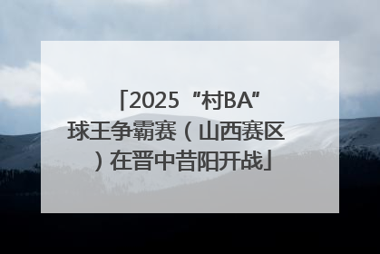2025“村BA”球王争霸赛（山西赛区）在晋中昔阳开战