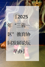 2025年“三省一区”教育协同发展论坛举办