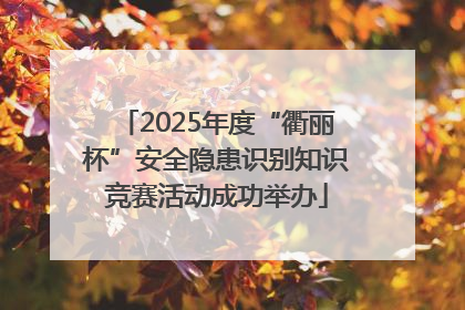 2025年度“衢丽杯”安全隐患识别知识竞赛活动成功举办