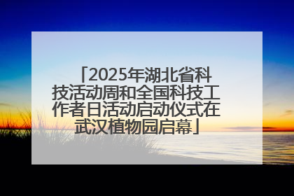 2025年湖北省科技活动周和全国科技工作者日活动启动仪式在武汉植物园启幕