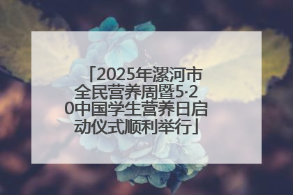 2025年漯河市全民营养周暨5·20中国学生营养日启动仪式顺利举行